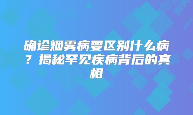 确诊烟雾病要区别什么病？揭秘罕见疾病背后的真相