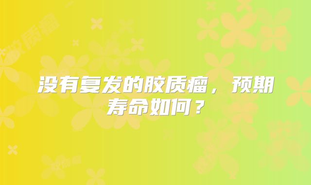 没有复发的胶质瘤，预期寿命如何？