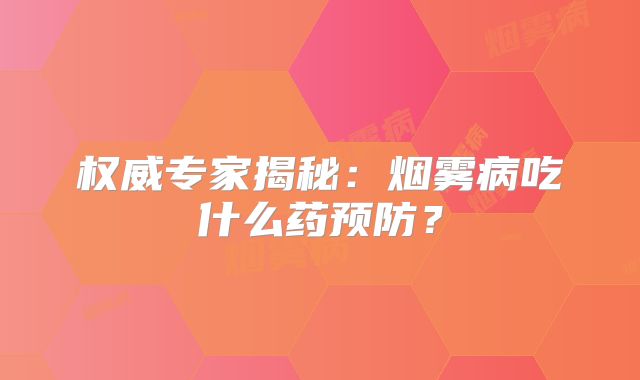 权威专家揭秘：烟雾病吃什么药预防？