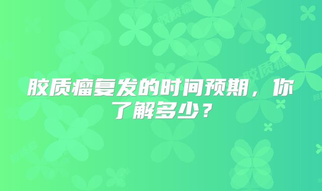 胶质瘤复发的时间预期，你了解多少？
