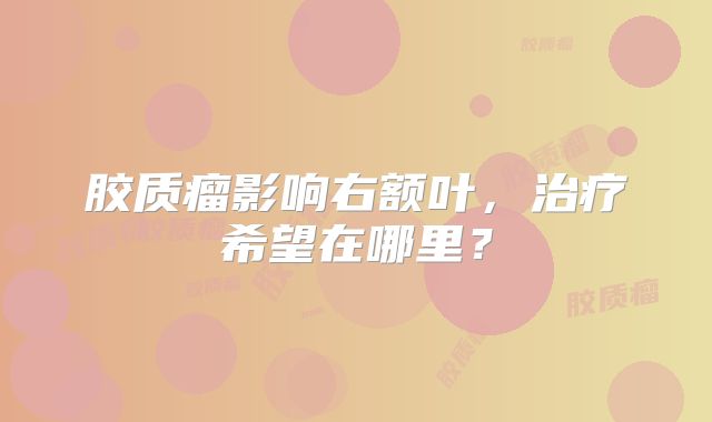 胶质瘤影响右额叶，治疗希望在哪里？