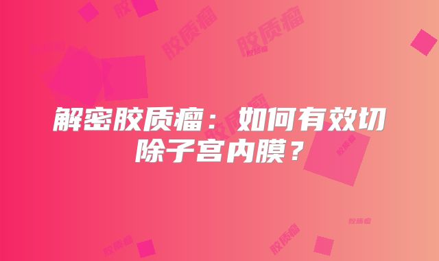 解密胶质瘤：如何有效切除子宫内膜？