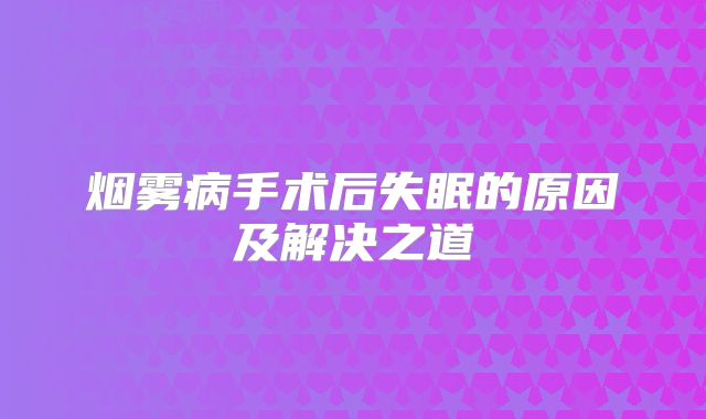 烟雾病手术后失眠的原因及解决之道