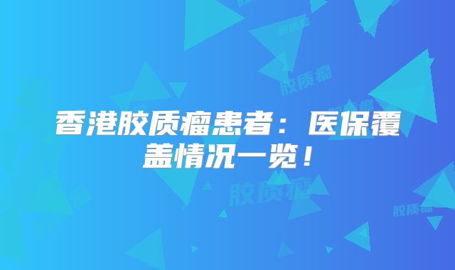 香港胶质瘤患者：医保覆盖情况一览！