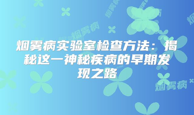 烟雾病实验室检查方法：揭秘这一神秘疾病的早期发现之路