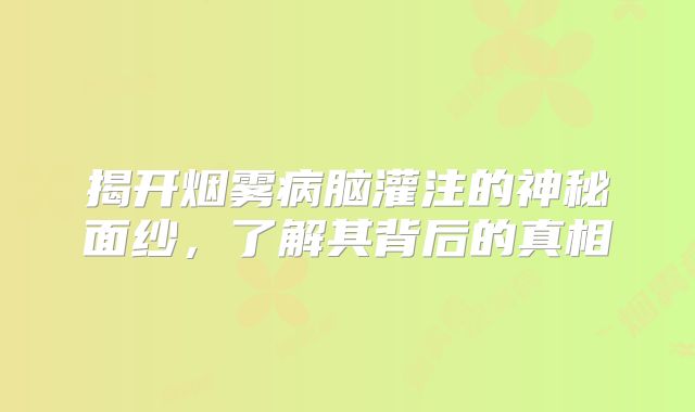 揭开烟雾病脑灌注的神秘面纱，了解其背后的真相