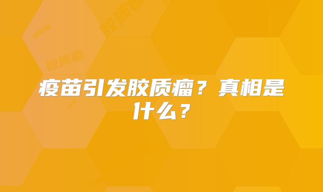 疫苗引发胶质瘤？真相是什么？