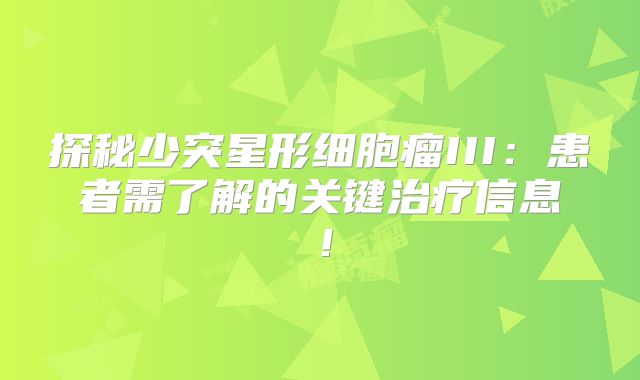 探秘少突星形细胞瘤III：患者需了解的关键治疗信息！
