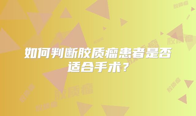 如何判断胶质瘤患者是否适合手术？