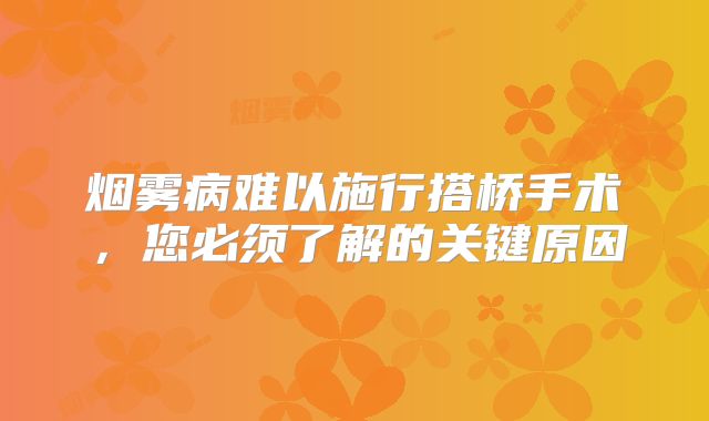烟雾病难以施行搭桥手术，您必须了解的关键原因