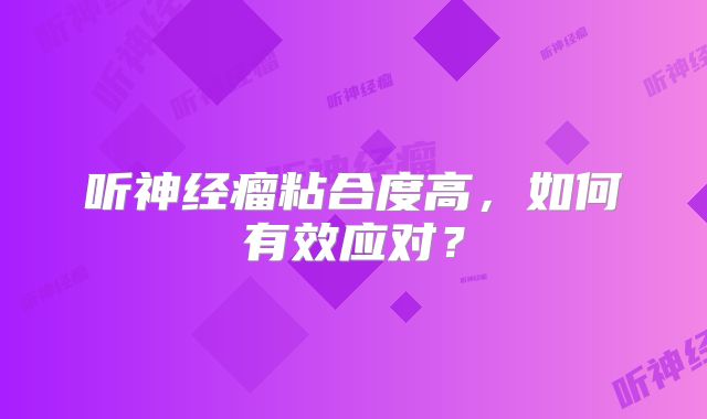 听神经瘤粘合度高，如何有效应对？