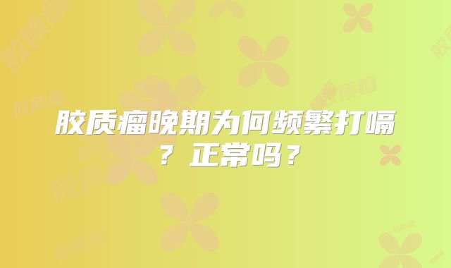 胶质瘤晚期为何频繁打嗝？正常吗？