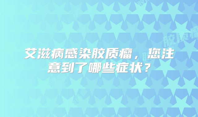 艾滋病感染胶质瘤，您注意到了哪些症状？
