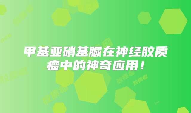 甲基亚硝基脲在神经胶质瘤中的神奇应用！