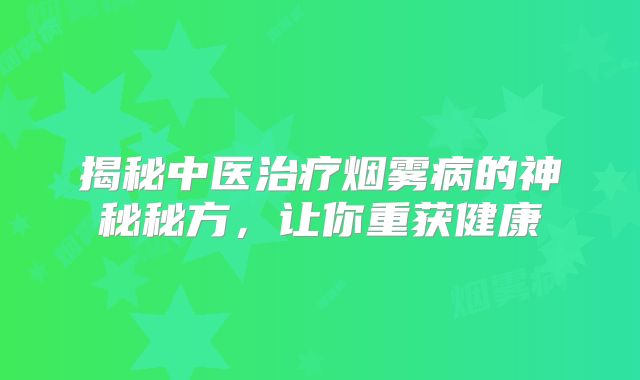 揭秘中医治疗烟雾病的神秘秘方，让你重获健康