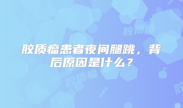 胶质瘤患者夜间腿跳，背后原因是什么？