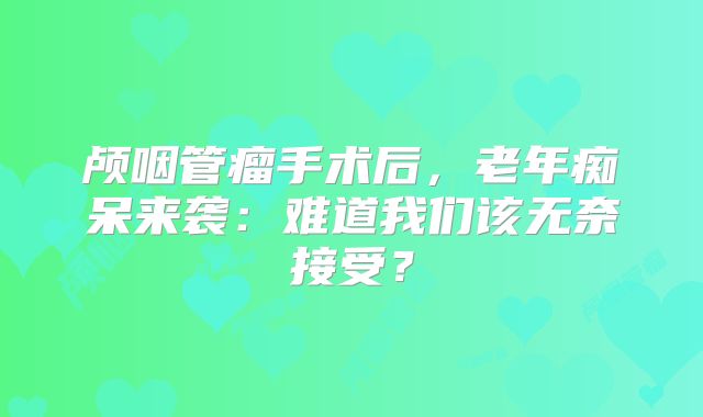 颅咽管瘤手术后，老年痴呆来袭：难道我们该无奈接受？