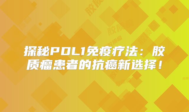 探秘PDL1免疫疗法：胶质瘤患者的抗癌新选择！