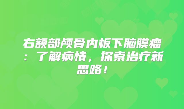 右额部颅骨内板下脑膜瘤：了解病情，探索治疗新思路！