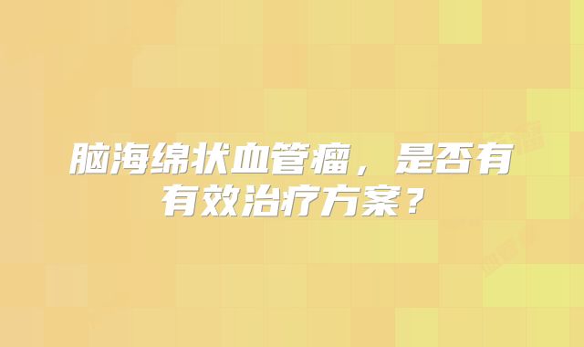 脑海绵状血管瘤，是否有有效治疗方案？