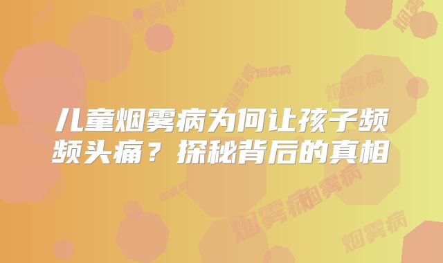 儿童烟雾病为何让孩子频频头痛？探秘背后的真相
