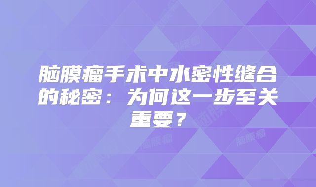脑膜瘤手术中水密性缝合的秘密：为何这一步至关重要？
