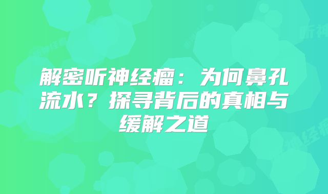 解密听神经瘤：为何鼻孔流水？探寻背后的真相与缓解之道