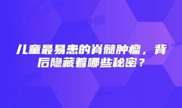 儿童最易患的脊髓肿瘤，背后隐藏着哪些秘密？