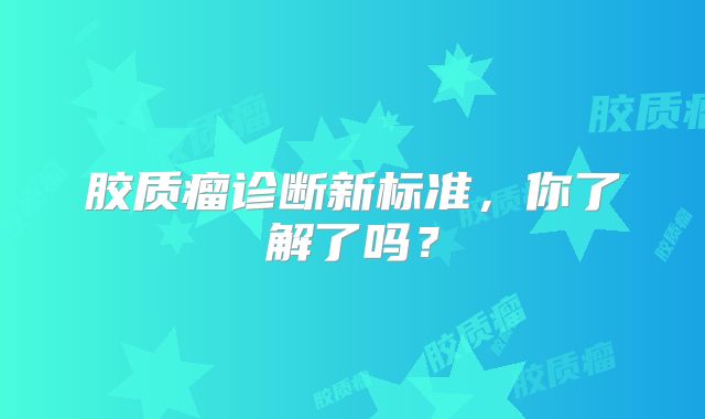 胶质瘤诊断新标准，你了解了吗？
