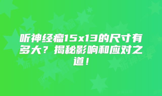 听神经瘤15x13的尺寸有多大？揭秘影响和应对之道！