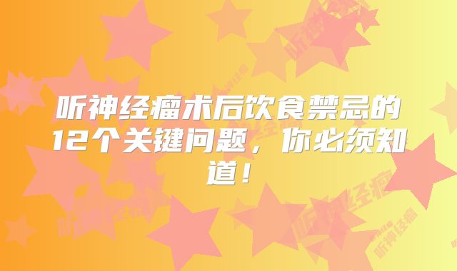 听神经瘤术后饮食禁忌的12个关键问题，你必须知道！