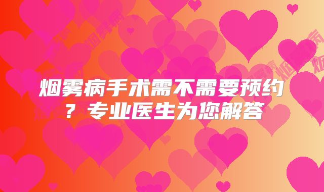 烟雾病手术需不需要预约？专业医生为您解答
