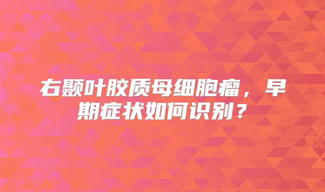 右颞叶胶质母细胞瘤，早期症状如何识别？