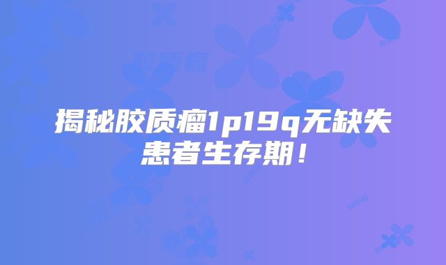 揭秘胶质瘤1p19q无缺失患者生存期！