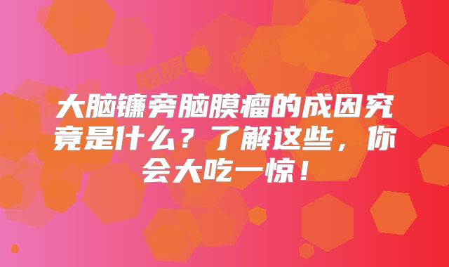 大脑镰旁脑膜瘤的成因究竟是什么？了解这些，你会大吃一惊！