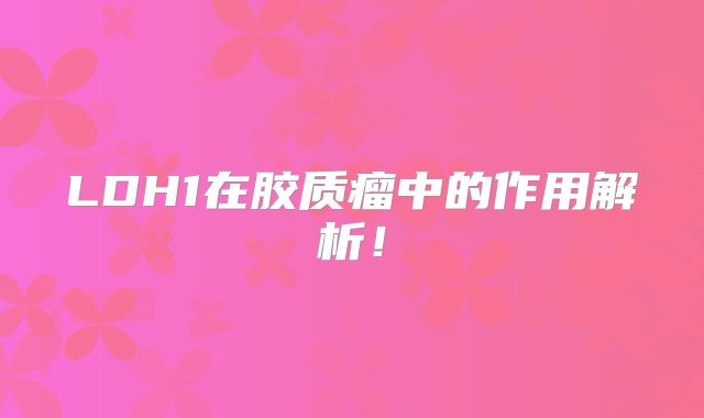 LDH1在胶质瘤中的作用解析！