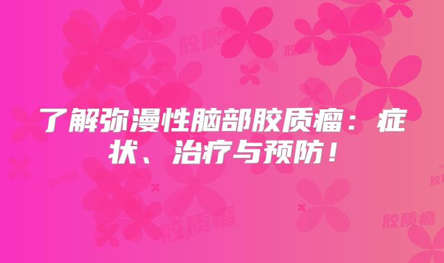 了解弥漫性脑部胶质瘤：症状、治疗与预防！