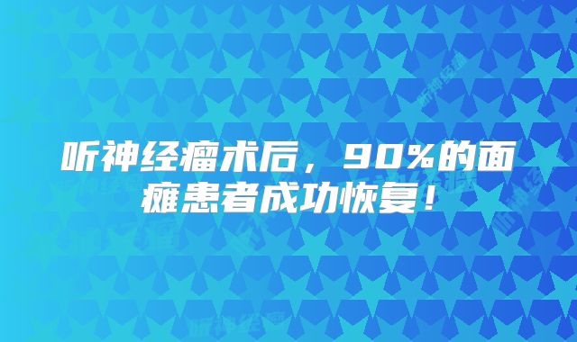 听神经瘤术后，90%的面瘫患者成功恢复！