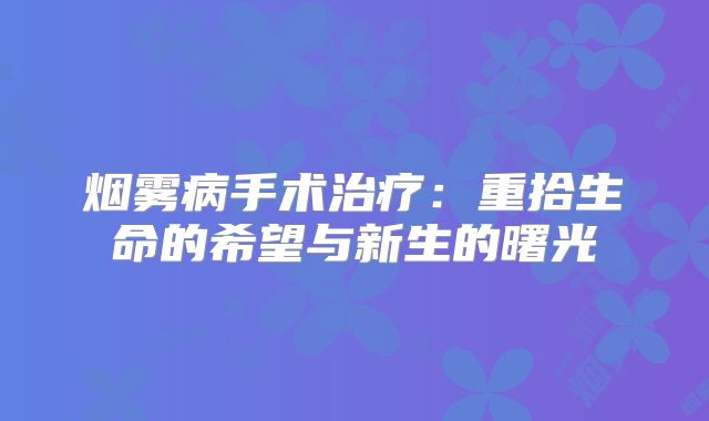 烟雾病手术治疗：重拾生命的希望与新生的曙光