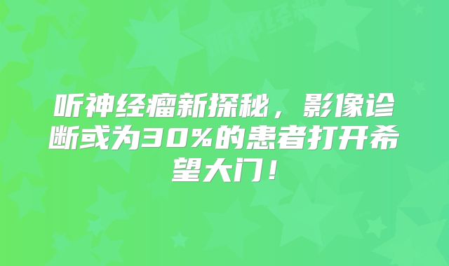 听神经瘤新探秘，影像诊断或为30%的患者打开希望大门！