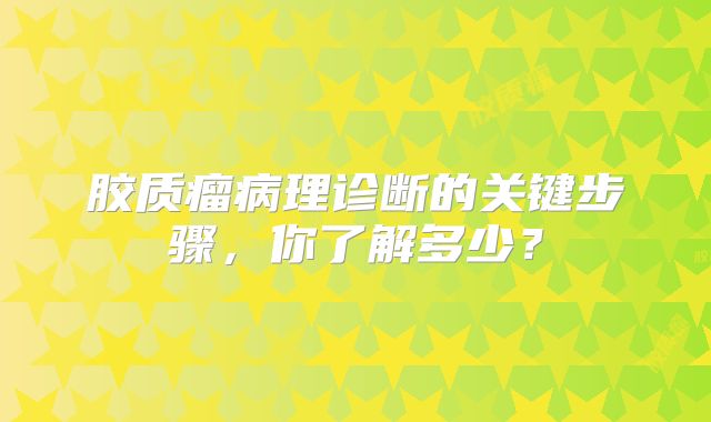 胶质瘤病理诊断的关键步骤，你了解多少？