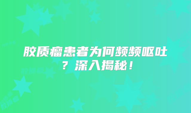 胶质瘤患者为何频频呕吐？深入揭秘！