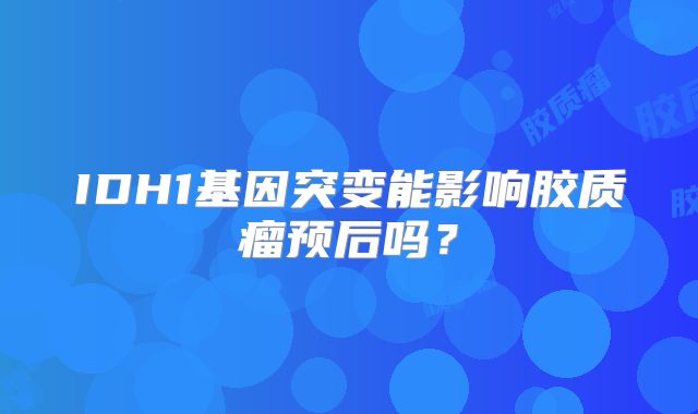 IDH1基因突变能影响胶质瘤预后吗？