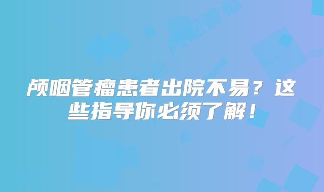 颅咽管瘤患者出院不易？这些指导你必须了解！
