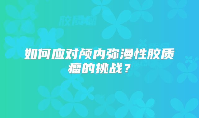 如何应对颅内弥漫性胶质瘤的挑战？