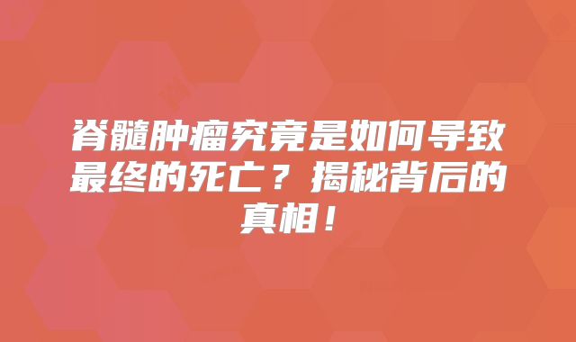 脊髓肿瘤究竟是如何导致最终的死亡？揭秘背后的真相！