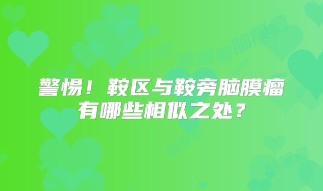 警惕！鞍区与鞍旁脑膜瘤有哪些相似之处？
