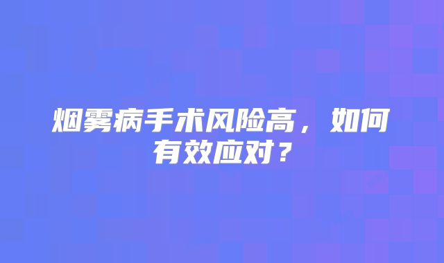 烟雾病手术风险高，如何有效应对？