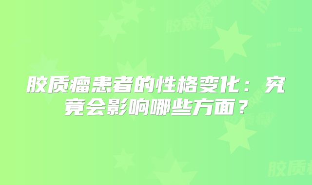 胶质瘤患者的性格变化：究竟会影响哪些方面？