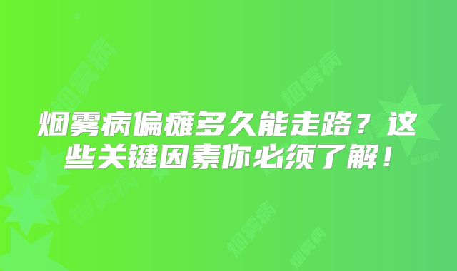 烟雾病偏瘫多久能走路？这些关键因素你必须了解！